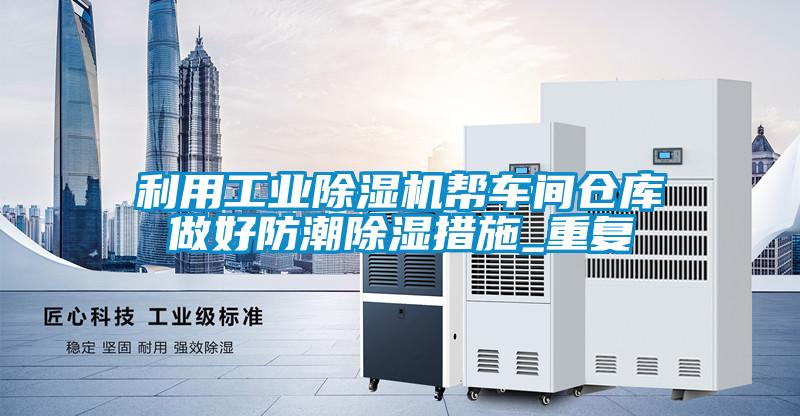 利用工业香蕉福利视频机帮车间仓库做好防潮香蕉福利视频措施_重复