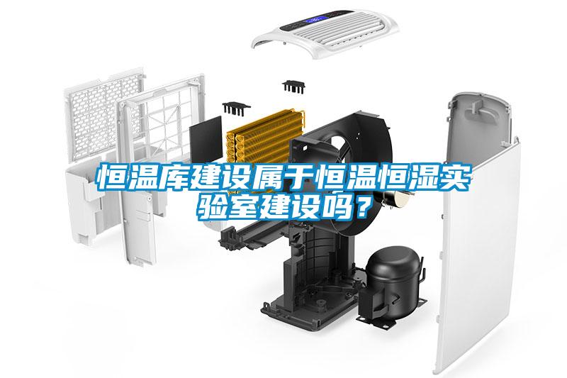 恒温库建设属于恒温恒湿实验室建设吗？
