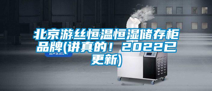 北京游丝恒温恒湿储存柜品牌(讲真的！2022已更新)
