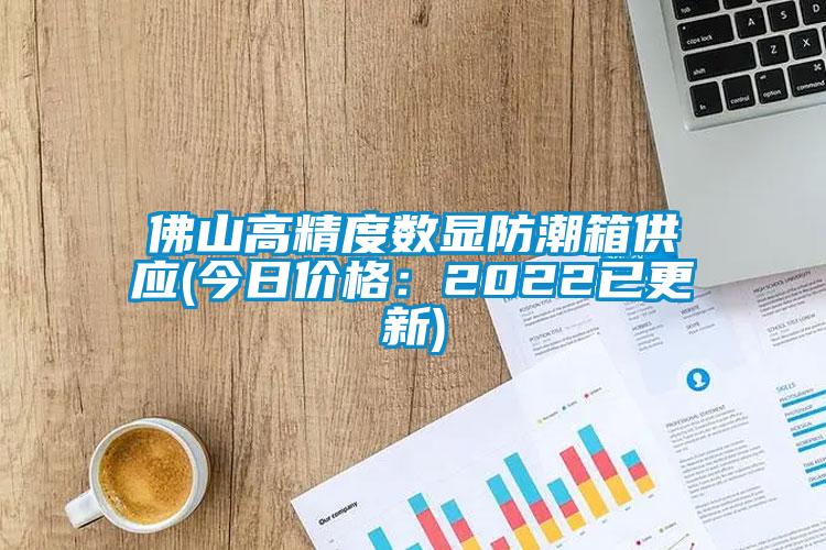 佛山高精度数显防潮箱供应(今日价格：2022已更新)