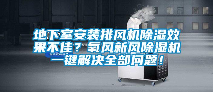 地下室安装排风机香蕉福利视频效果不佳？氧风新风香蕉福利视频机一键解决全部问题！