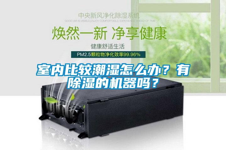 室内比较潮湿怎么办？有香蕉福利视频的机器吗？