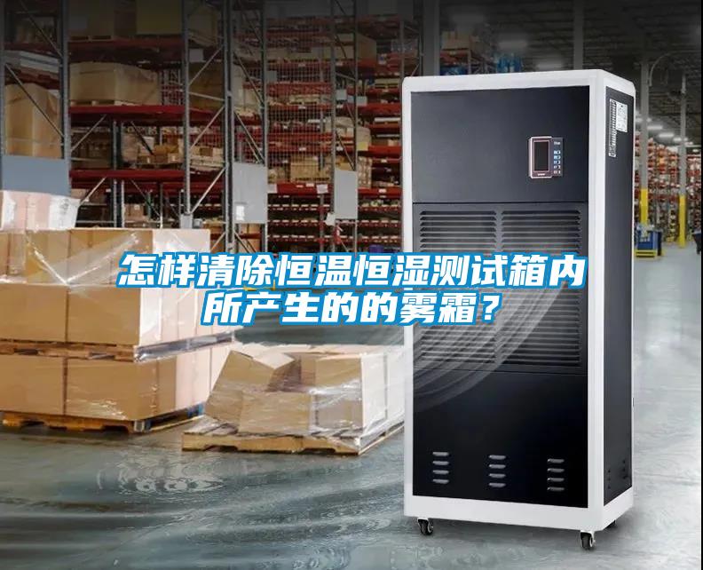 怎样清除恒温恒湿测试箱内所产生的的雾霜？