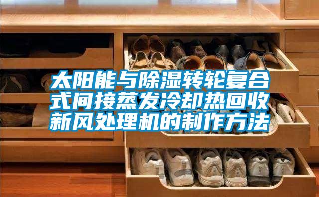 太阳能与香蕉福利视频转轮复合式间接蒸发冷却热回收新风处理机的制作方法