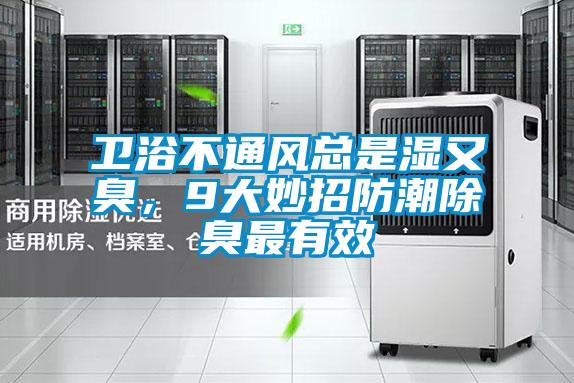 卫浴不通风总是湿又臭，9大妙招防潮除臭最有效