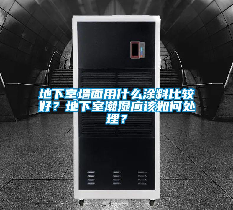 地下室墙面用什么涂料比较好？地下室潮湿应该如何处理？