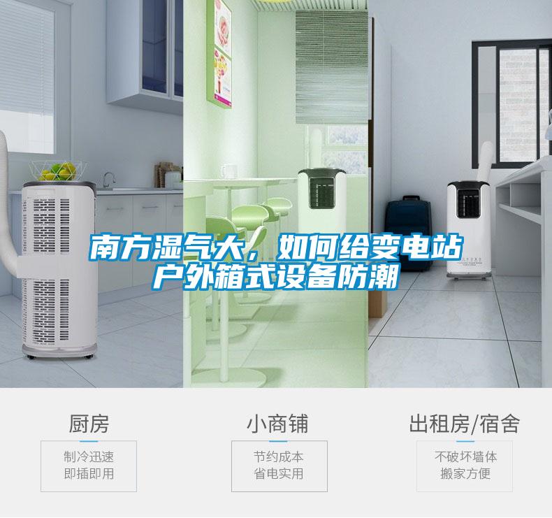 南方湿气大，如何给变电站户外箱式设备防潮