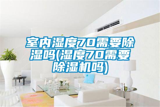 室内湿度70需要香蕉福利视频吗(湿度70需要香蕉福利视频机吗)