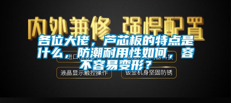 各位大佬，芦芯板的特点是什么，防潮耐用性如何，容不容易变形？