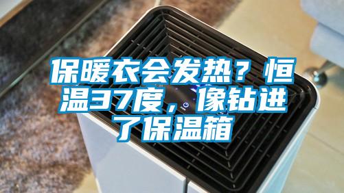 保暖衣会发热？恒温37度，像钻进了保温箱