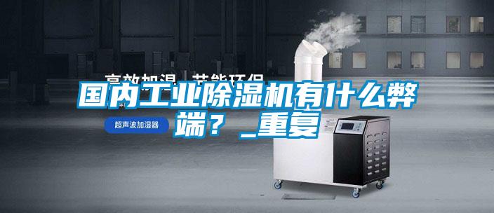 国内工业香蕉福利视频机有什么弊端？_重复
