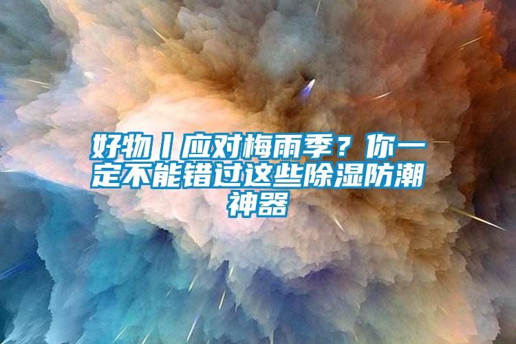 好物丨应对梅雨季？你一定不能错过这些香蕉福利视频防潮神器