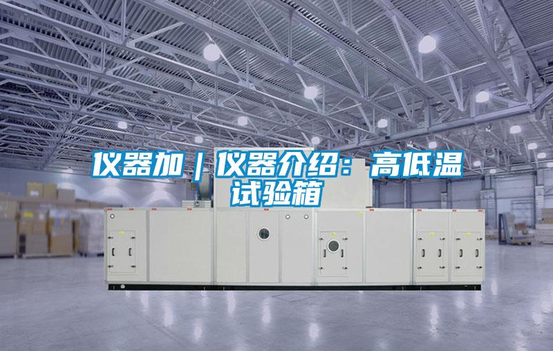 仪器加｜仪器介绍：高低温试验箱