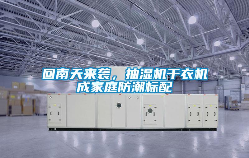 回南天来袭，抽湿机干衣机成家庭防潮标配