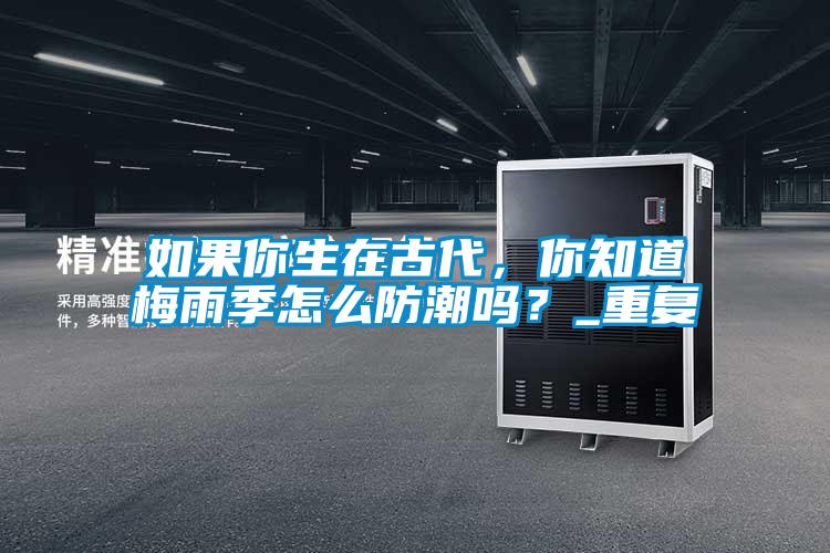 如果你生在古代，你知道梅雨季怎么防潮吗？_重复