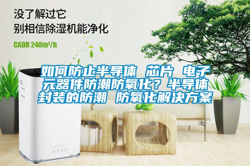 如何防止半导体 芯片 电子元器件防潮防氧化？半导体封装的防潮 防氧化解决香蕉黄色APP网址