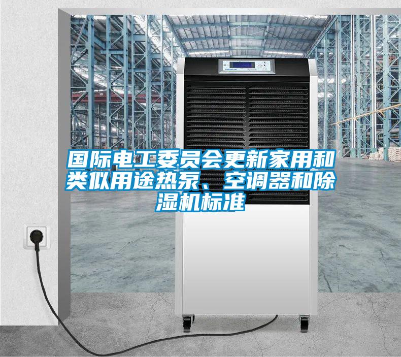 国际电工委员会更新家用和类似用途热泵、空调器和香蕉福利视频机标准