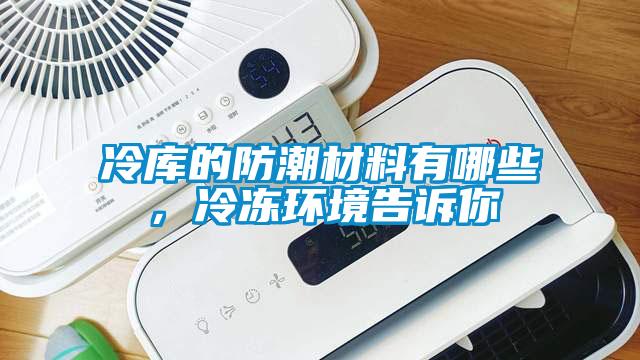 冷库的防潮材料有哪些，冷冻环境告诉你