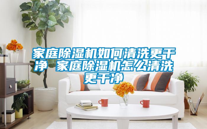 家庭香蕉福利视频机如何清洗更干净 家庭香蕉福利视频机怎么清洗更干净