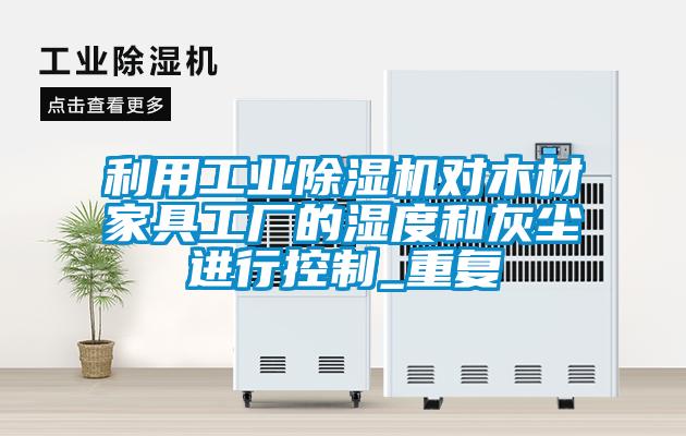 利用工业香蕉福利视频机对木材家具工厂的湿度和灰尘进行控制_重复