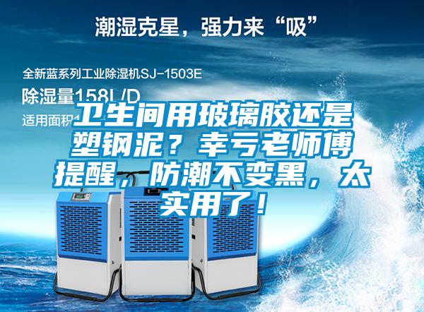 卫生间用玻璃胶还是塑钢泥？幸亏老师傅提醒，防潮不变黑，太实用了！