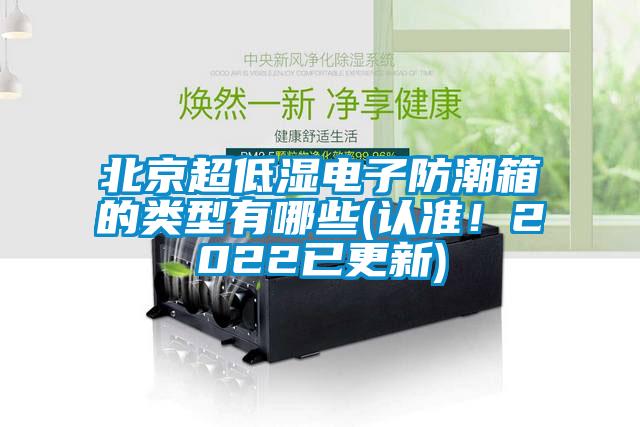 北京超低湿电子防潮箱的类型有哪些(认准！2022已更新)
