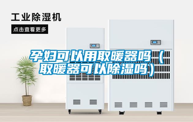 孕妇可以用取暖器吗（取暖器可以香蕉福利视频吗）