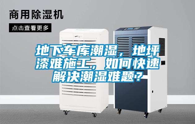 地下车库潮湿，地坪漆难施工，如何快速解决潮湿难题？