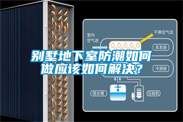 别墅地下室防潮如何做应该如何解决？