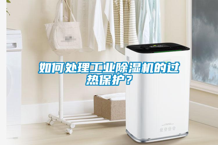 如何处理工业香蕉福利视频机的过热保护？