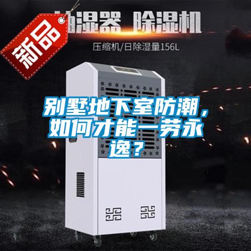 别墅地下室防潮，如何才能一劳永逸？