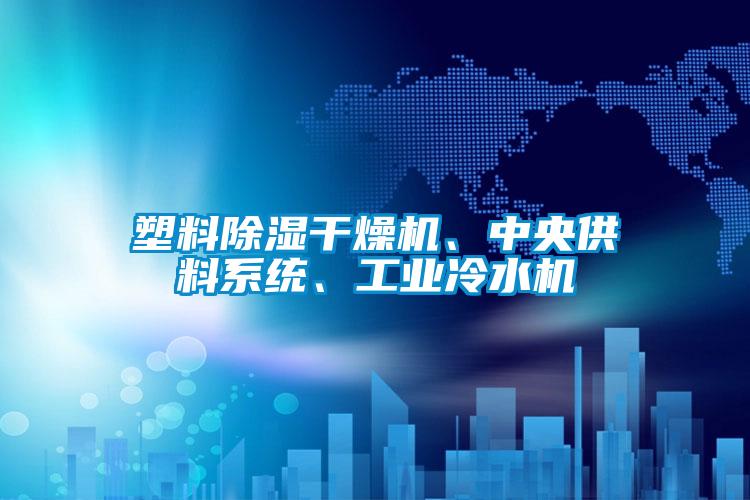 塑料香蕉福利视频干燥机、中央供料系统、工业冷水机
