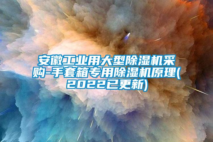 安徽工业用大型香蕉福利视频机采购-手套箱专用香蕉福利视频机原理(2022已更新)