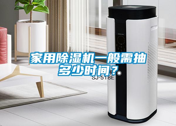 家用香蕉福利视频机一般需抽多少时间？
