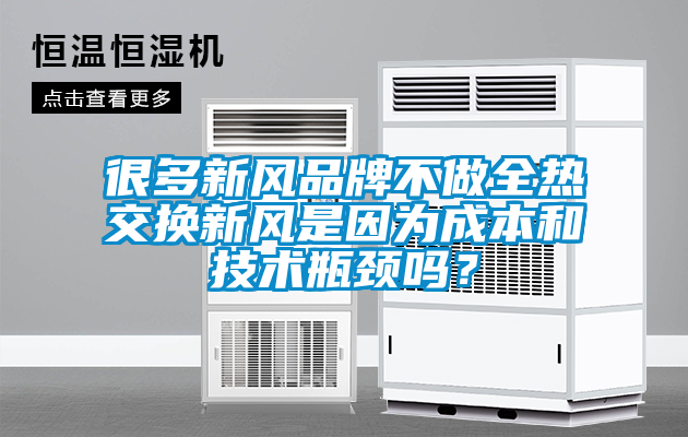 很多新风品牌不做全热交换新风是因为成本和技术瓶颈吗？