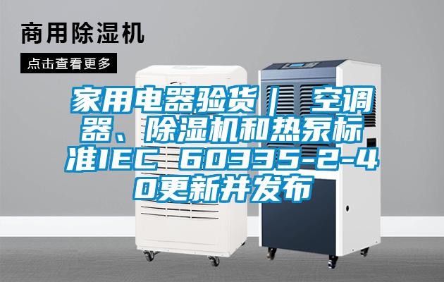 家用电器验货｜ 空调器、香蕉福利视频机和热泵标准IEC 60335-2-40更新并发布
