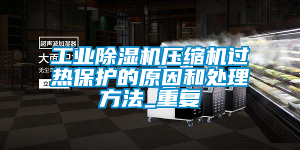 工业香蕉福利视频机压缩机过热保护的原因和处理方法_重复