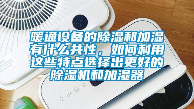 暖通设备的香蕉福利视频和加湿有什么共性，如何利用这些特点选择出更好的香蕉福利视频机和加湿器