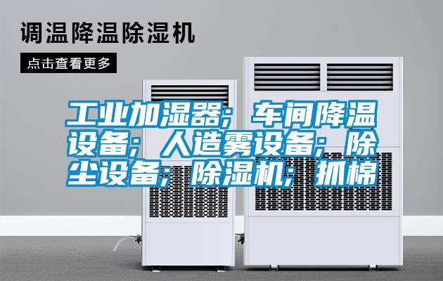工业加湿器; 车间降温设备; 人造雾设备; 除尘设备; 香蕉福利视频机; 抓棉