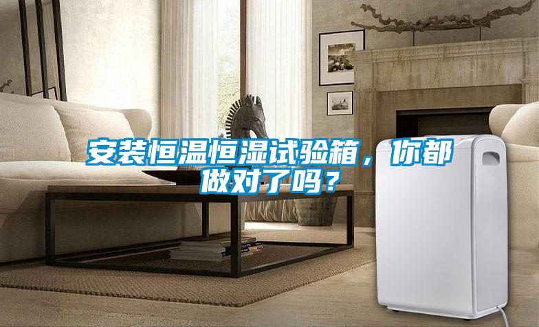 安装恒温恒湿试验箱，你都做对了吗？