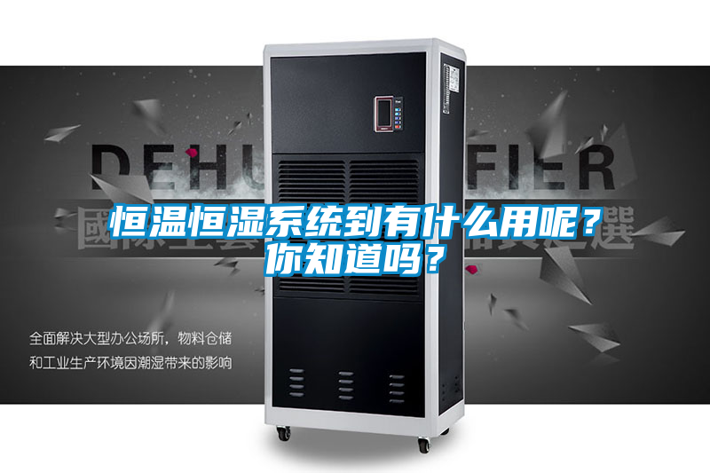 恒温恒湿系统到有什么用呢？你知道吗？