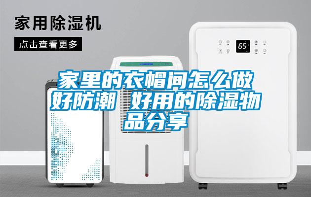 家里的衣帽间怎么做好防潮 好用的香蕉福利视频物品分享