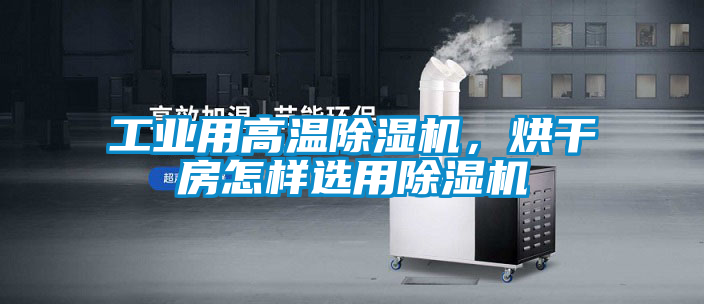 工业用高温香蕉福利视频机，烘干房怎样选用香蕉福利视频机