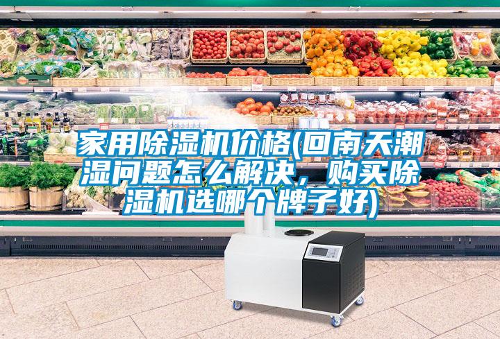家用香蕉福利视频机价格(回南天潮湿问题怎么解决，购买香蕉福利视频机选哪个牌子好)