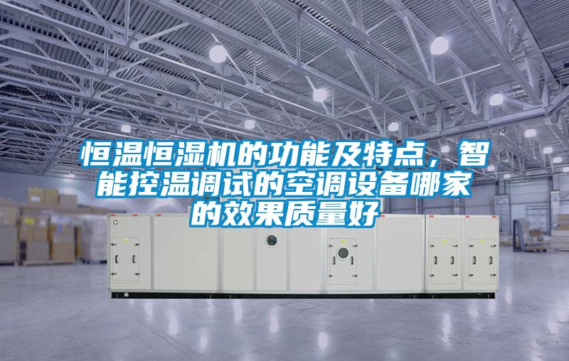 恒温恒湿机的功能及特点，智能控温调试的空调设备哪家的效果质量好