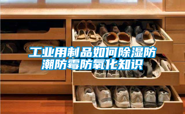 工业用制品如何香蕉福利视频防潮防霉防氧化知识