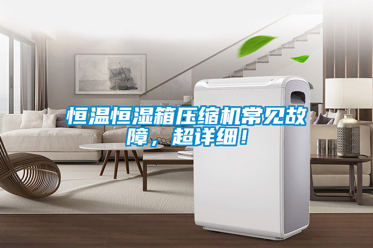 恒温恒湿箱压缩机常见故障，超详细！