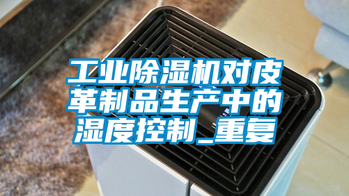 工业香蕉福利视频机对皮革制品生产中的湿度控制_重复