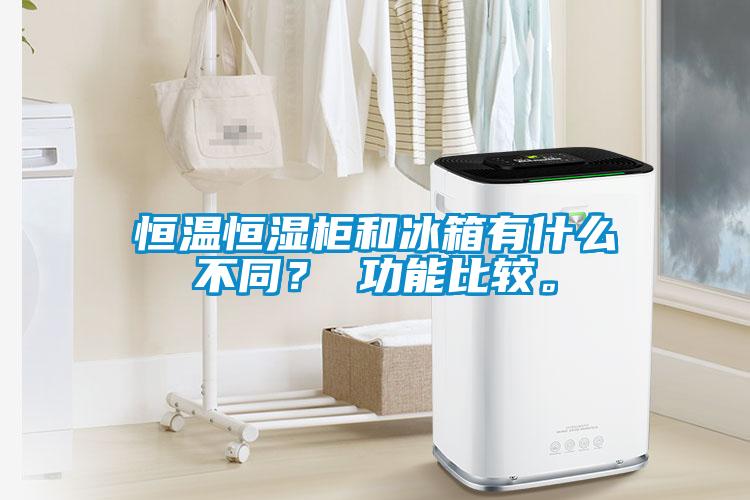 恒温恒湿柜和冰箱有什么不同？ 功能比较。