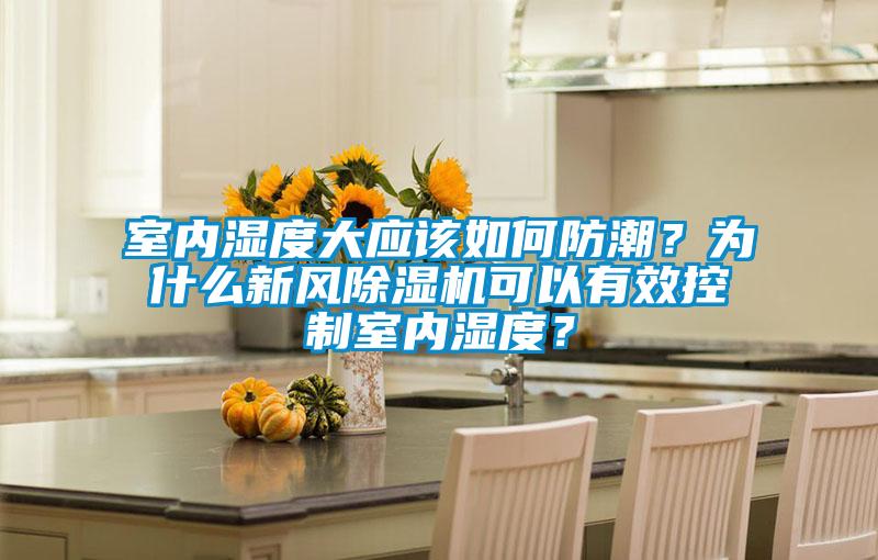 室内湿度大应该如何防潮？为什么新风香蕉福利视频机可以有效控制室内湿度？